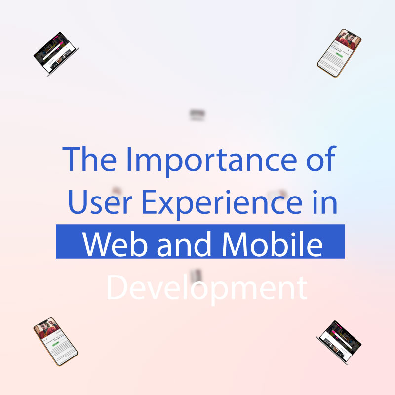The Importance of User Experience in Web and Mobile Development